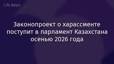 Законопроект о харассменте поступит в парламент Казахстана осенью 2026 года