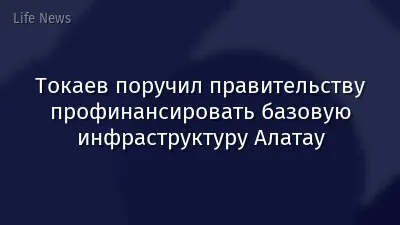 Токаев поручил правительству профинансировать базовую инфраструктуру Алатау