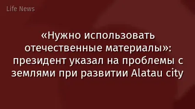«Нужно использовать отечественные материалы»: президент указал на проблемы с землями при развитии Alatau city