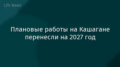Плановые работы на Кашагане перенесли на 2027 год