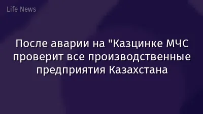 После аварии на "Казцинке МЧС проверит все производственные предприятия Казахстана