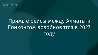 Прямые рейсы между Алматы и Гонконгом возобновятся в 2027 году