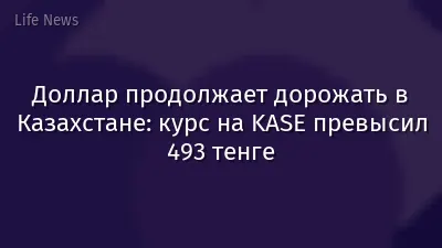 Доллар продолжает дорожать в Казахстане: курс на KASE превысил 493 тенге