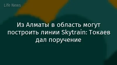 Из Алматы в область могут построить линии Skytrain: Токаев дал поручение