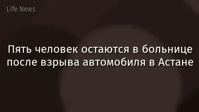 Пять человек остаются в больнице после взрыва автомобиля в Астане