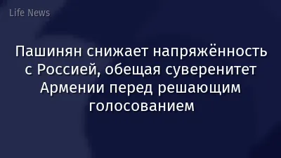 Пашинян снижает напряжённость с Россией, обещая суверенитет Армении перед решающим голосованием