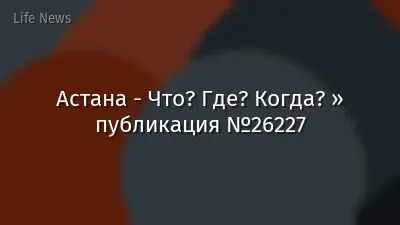 Астана - Что? Где? Когда? » публикация №26227