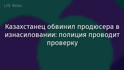 Казахстанец обвинил продюсера в изнасиловании: полиция проводит проверку