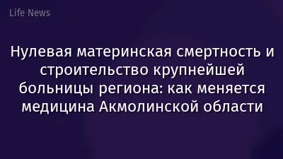 Нулевая материнская смертность и строительство крупнейшей больницы региона: как меняется медицина Акмолинской области