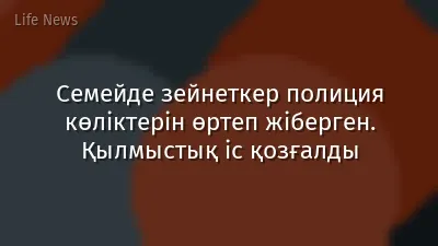 Семейде зейнеткер полиция көліктерін өртеп жіберген. Қылмыстық іс қозғалды