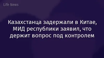 Казахстанца задержали в Китае, МИД республики заявил, что держит вопрос под контролем