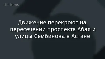 Движение перекроют на пересечении проспекта Абая и улицы Сембинова в Астане