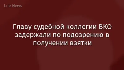Главу судебной коллегии ВКО задержали по подозрению в получении взятки