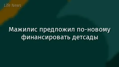Мажилис предложил по-новому финансировать детсады