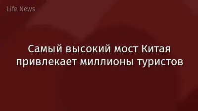 Самый высокий мост Китая привлекает миллионы туристов