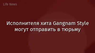 Исполнителя хита Gangnam Style могут отправить в тюрьму