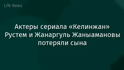 Актеры сериала «Келинжан» Рустем и Жанаргуль Жаныамановы потеряли сына