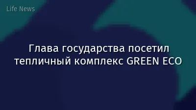 Глава государства посетил тепличный комплекс GREEN ЕСО