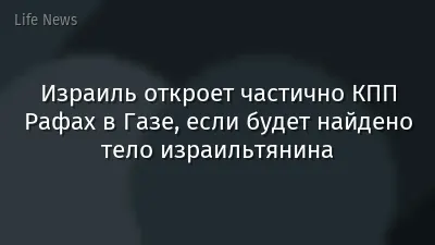 Израиль откроет частично КПП Рафах в Газе, если будет найдено тело израильтянина