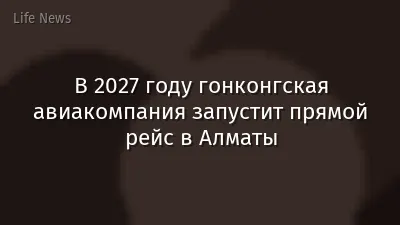 В 2027 году гонконгская авиакомпания запустит прямой рейс в Алматы