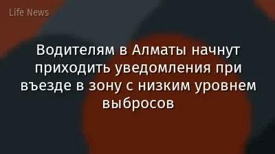 Водителям в Алматы начнут приходить уведомления при въезде в зону с низким уровнем выбросов