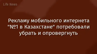 Рекламу мобильного интернета "№1 в Казахстане" потребовали убрать и опровергнуть