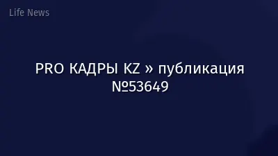 PRO КАДРЫ KZ » публикация №53649