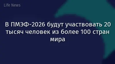 В ПМЭФ-2026 будут участвовать 20 тысяч человек из более 100 стран мира