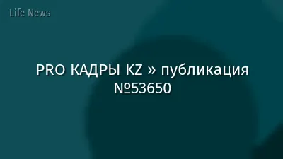 PRO КАДРЫ KZ » публикация №53650