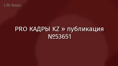 PRO КАДРЫ KZ » публикация №53651