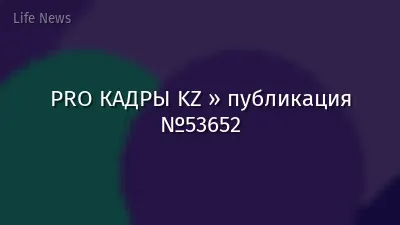 PRO КАДРЫ KZ » публикация №53652