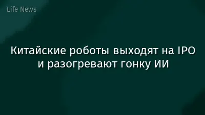 Китайские роботы выходят на IPO и разогревают гонку ИИ