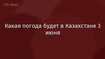 Какая погода будет в Казахстане 3 июня