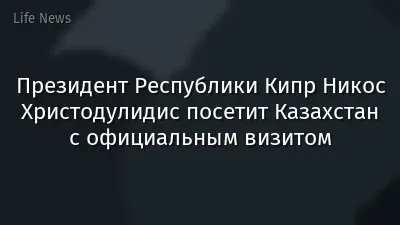 Президент Республики Кипр Никос Христодулидис посетит Казахстан с официальным визитом