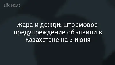 Жара и дожди: штормовое предупреждение объявили в Казахстане на 3 июня