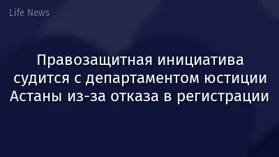 Правозащитная инициатива судится с департаментом юстиции Астаны из-за отказа в регистрации
