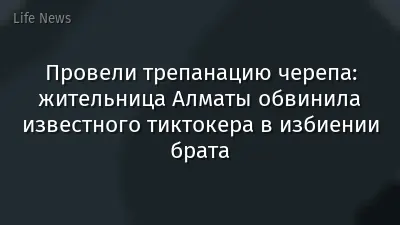 Провели трепанацию черепа: жительница Алматы обвинила известного тиктокера в избиении брата