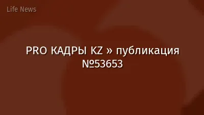 PRO КАДРЫ KZ » публикация №53653