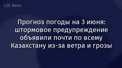 Прогноз погоды на 3 июня: штормовое предупреждение объявили почти по всему Казахстану из-за ветра и грозы