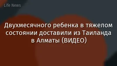 Двухмесячного ребенка в тяжелом состоянии доставили из Таиланда в Алматы (ВИДЕО)