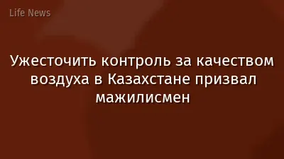 Ужесточить контроль за качеством воздуха в Казахстане призвал мажилисмен
