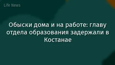 Обыски дома и на работе: главу отдела образования задержали в Костанае