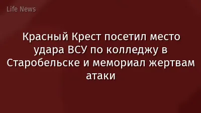 Красный Крест посетил место удара ВСУ по колледжу в Старобельске и мемориал жертвам атаки