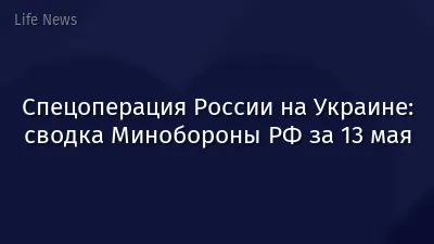 Спецоперация России на Украине: сводка Минобороны РФ за 13 мая