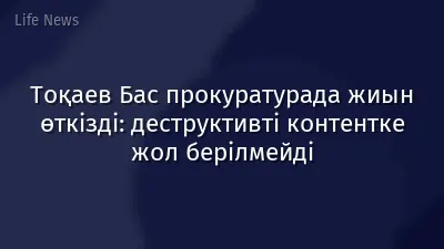 Тоқаев Бас прокуратурада жиын өткізді: деструктивті контентке жол берілмейді