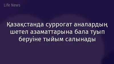 Қазақстанда суррогат аналардың шетел азаматтарына бала туып беруіне тыйым салынады