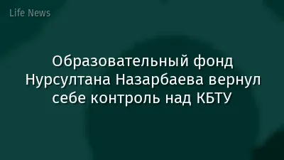 Образовательный фонд Нурсултана Назарбаева вернул себе контроль над КБТУ