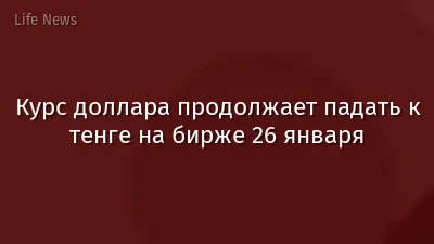 Курс доллара продолжает падать к тенге на бирже 26 января
