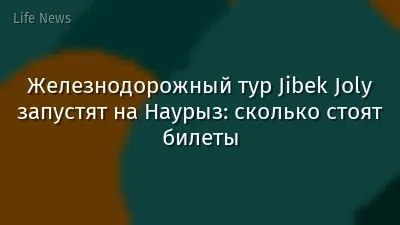 Железнодорожный тур Jibek Joly запустят на Наурыз: сколько стоят билеты
