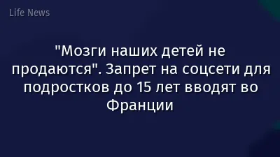 "Мозги наших детей не продаются". Запрет на соцсети для подростков до 15 лет вводят во Франции